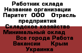 Работник склада › Название организации ­ Паритет, ООО › Отрасль предприятия ­ Складское хозяйство › Минимальный оклад ­ 25 000 - Все города Работа » Вакансии   . Крым,Украинка